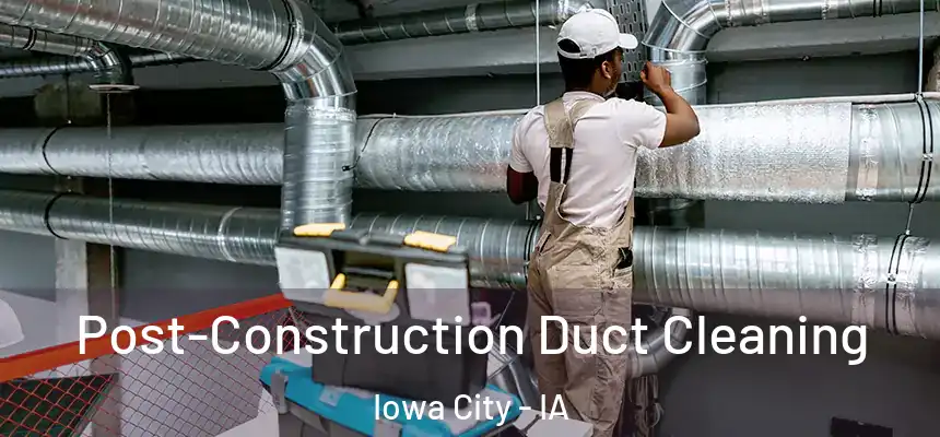 Post-Construction Duct Cleaning Iowa City - IA